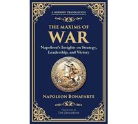 The Maxims of War: Napoleon's Insights on Strategy, Leadership, and Victory
