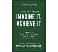Napoleon Hill's Imagine It, Achieve It: Shape Your Future by Turning Your Thoughts Into Action