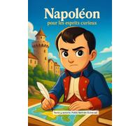 Napoléon pour les esprits curieux: Découvre sa vie, ses batailles, ses amours et ses secrets - dès 8 ans