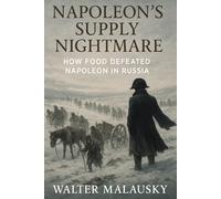 Napoleon’s Supply Nightmare: How Food Defeated Napoleon in Russia