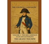 Napoleon: The Coloring Campaigns: Volume 3-The 1805 Campaign (Ulm and Austerlitz) The Grand Triumph A Historical Coloring Book For Adults