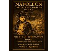 Napoleon:The Coloring Campaigns: Volume 5 - THE 1808-1814 PENINSULAR WAR Book II A Historical Coloring Book For Adults CHAPTER IV - War of Attrition CHAPTER V - Major Battles