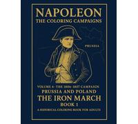 Napoleon:The Coloring Compaigns: Volume 4 - The 1806-1807 Campaign (Prussia and Poland)The Iron March Book I A Historical Coloring Book For Adults