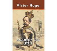 NAPOLEON THE LITTLE: A Political Critique Examining Louis-Napoleon Bonaparte's Rise to Power (Annotated)