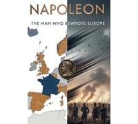 Napoleon: The Man Who Rewrote Europe: From battlefield innovations to legal codes, a fresh portrait of how one leader transformed institutions, borders, and identities