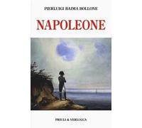 Napoleone. Dalle campagne d'Italia alla morte criminale a Sant'Elena. Ediz. illustrata