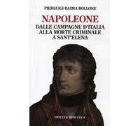 Napoleone. Dalle campagne d'Italia alla morte criminale a Sant'Elena