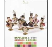 Napoleone e i suoi generali a colori. Catalogo della mostra (Portoferraio, 13 luglio-15 ottobre 2011). Ediz. illustrata