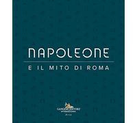 Napoleone e il mito di Roma. Ediz. illustrata