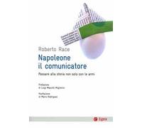 Napoleone il comunicatore. Passare alla storia non solo con le armi
