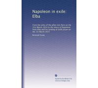 Napoleone in esilio: Elba: Dall'ingresso degli alleati a Parigi il 31 marzo 1814 al ritorno di Napoleone dall'Elba e al suo sbarco a Golfe Jouan il 1° marzo 1815