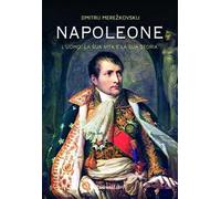 Napoleone. L'uomo, la sua vita, la sua storia
