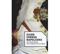 Napoleone. Un Rivoluzionario Alla Conquista Di Un Impero - Guido Gerosa - 2017