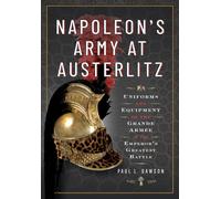 Napoleon's Army at Austerlitz: Uniforms and Equipment of the Grande Armée at the