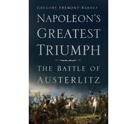 Napoleon's Greatest Triumph: The Battle of Austerlitz by Fremont-Barnes, Gregory