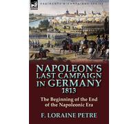 Napoleon's Last Campaign in Germany - Petre F. Loraine