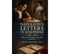 NAPOLEON'S LETTERS TO JOSEPHINE 1796-1812: FOR THE FIRST TIME COLLECTED AND TRANSLATED, WITH NOTES SOCIAL, HISTORICAL, AND CHRONOLOGICAL, FROM CONTEMPORARY SOURCES
