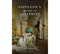 Napoleon's Letters to Josephine: The Complete Edition with Explanatory Notes