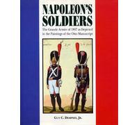 Napoleon's Soldiers: The Grande Armee of 1807 As Depicted in the Paintings of the Otto Manuscript: The Grand Army of 1807 Depicted in the Paintings of the Otto Manuscript