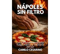 Nápoles sin Filtro: Cocina italiana auténtica: fuego, harina y memoria del sur