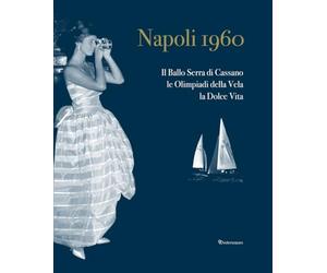 Napoli 1960. Il ballo Serra di Cassano, le Olimpiadi della Vela, la dolce vita. Ediz. italiana e inglese