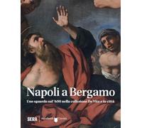 Napoli a Bergamo. Uno sguardo sul '600 nella collezione De Vito e in città. Ediz. illustrata