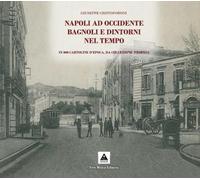 Napoli ad Occidente Bagnoli e dintorni nel tempo. In 800 cartoline d'epoca, da collezione propria. Ediz. illustrata
