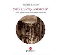 Napoli, «Antiqua Neapolis». Storie, leggende e racconti dal secolo V d.C. al secolo XX