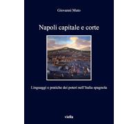 Napoli capitale e corte. Linguaggi e pratiche dei poteri nell'Italia spagnola