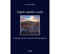 Napoli capitale e corte. Linguaggi e pratiche dei poteri nell’Italia spagnola