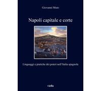 Napoli capitale e corte. Linguaggi e pratiche dei poteri nell’Italia spagnola [P
