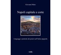 Napoli capitale e corte. Linguaggi e pratiche dei poteri nell'Italia spagnola