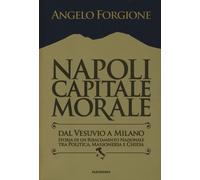 Napoli capitale morale. Dal Vesuvio a Milano. Storia di un ribaltamento na...