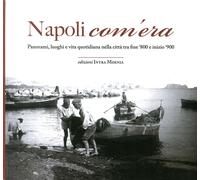 Napoli com'era. Panorami, luoghi e vita quotidiana nella città tra fine '800 e inizio '900