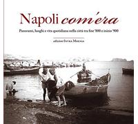 Napoli com'era. Panorami, luoghi e vita quotidiana nella città tra fine '800 e inizio '900. Ediz. illustrata