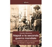 Napoli e la seconda guerra mondiale. Vita quotidiana sotto le occupazioni ...