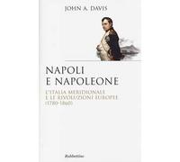 Napoli e Napoleone. L'Italia meridionale e le rivoluzioni europee (1780-1860)