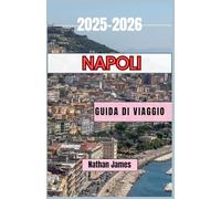 Napoli GUIDA DI VIAGGIO 2025-2026: Dalle rive assolate ai vicoli nascosti: un viaggio nell'anima del Sud Italia