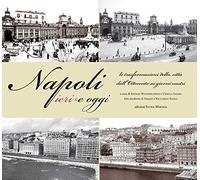 Napoli ieri e oggi. Le trasformazioni della città dall'Ottocento ai giorni nostri. Ediz. illustrata