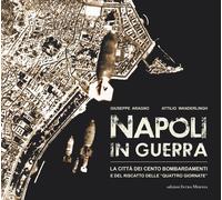 Napoli in guerra. La città dei cento bombardamenti e del riscatto delle «Quattro Giornate»