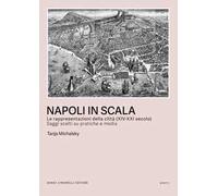 Napoli in scala. Le rappresentazioni della città (XIV-XXI secolo). Saggi scelti su pratiche e media