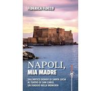 Napoli, mia madre. Dall'antico borgo di Santa Lucia al teatro di San Carlo...