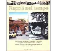 Napoli nel tempo. Panorami, monumenti, piazze e strade nelle trasformazioni della città dall'Ottocento ai giorni nostri