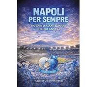 Napoli per sempre. 100 anni di sogni, passione e gloria azzurra