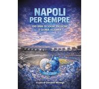 Napoli per sempre. 100 anni di sogni, passione e gloria azzurra