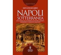 Napoli sotterranea. Una guida alla scoperta di misteri, segreti, leggende e curiosità nascoste