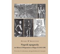 Napoli spagnola. Da Alfonso il Magnanimo a Filippo II (1442-1598). Il racc...