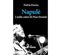 Napulè. I mille colori di Pino Daniele [Paperback] Frezza, Fulvio