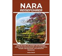 NARA REISEFÜHRER: Reisen Sie clever mit wichtigen Nara-Reisetipps, authentischen Kulturerlebnissen und unvergesslichen Tempeln, dem Hirschpark und praktischen Reiserouten