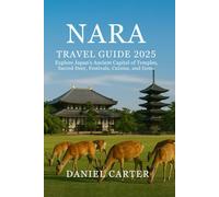 NARA TRAVEL GUIDE 2025/2026: Nara Travel Guide 2025: Explore Japan’s Ancient Capital of Temples, Sacred Deer, Festivals, Cuisine, and Hidden Gems